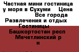 Частная мини гостиница у моря в Сухуми  › Цена ­ 400-800. - Все города Развлечения и отдых » Гостиницы   . Башкортостан респ.,Мечетлинский р-н